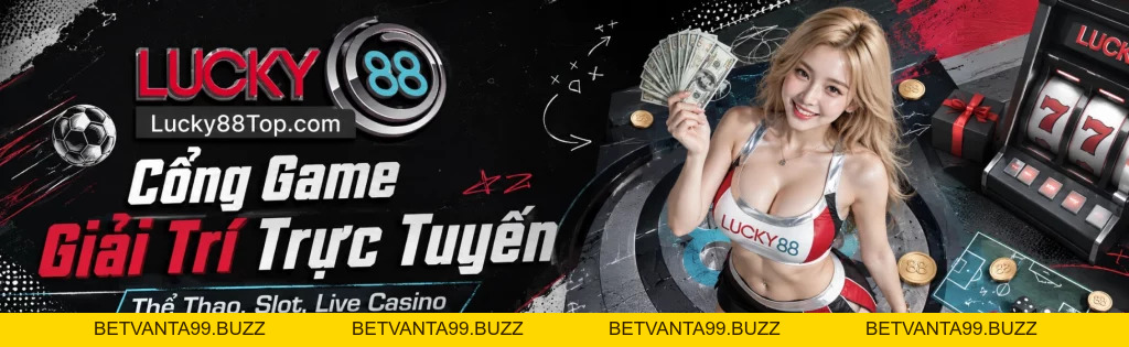 LUCKY88 - Nhà Cái Đãi Ngộ Cao Top 1 Thị Trường Online Châu Á - BETVANTA99.BUZZ